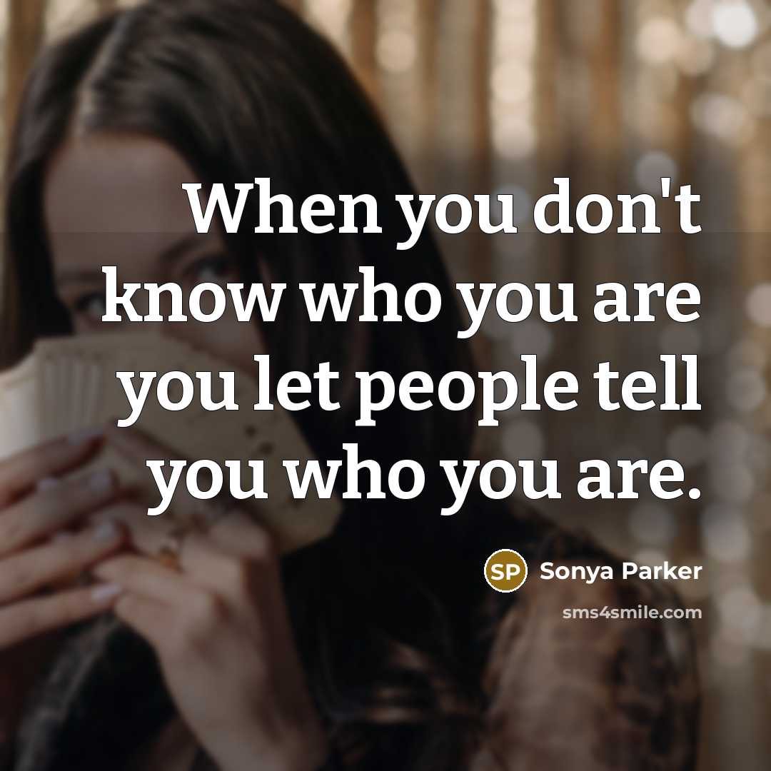 “When you don't know who you are you let people tell you who you are.” quote by SONYA PARKER