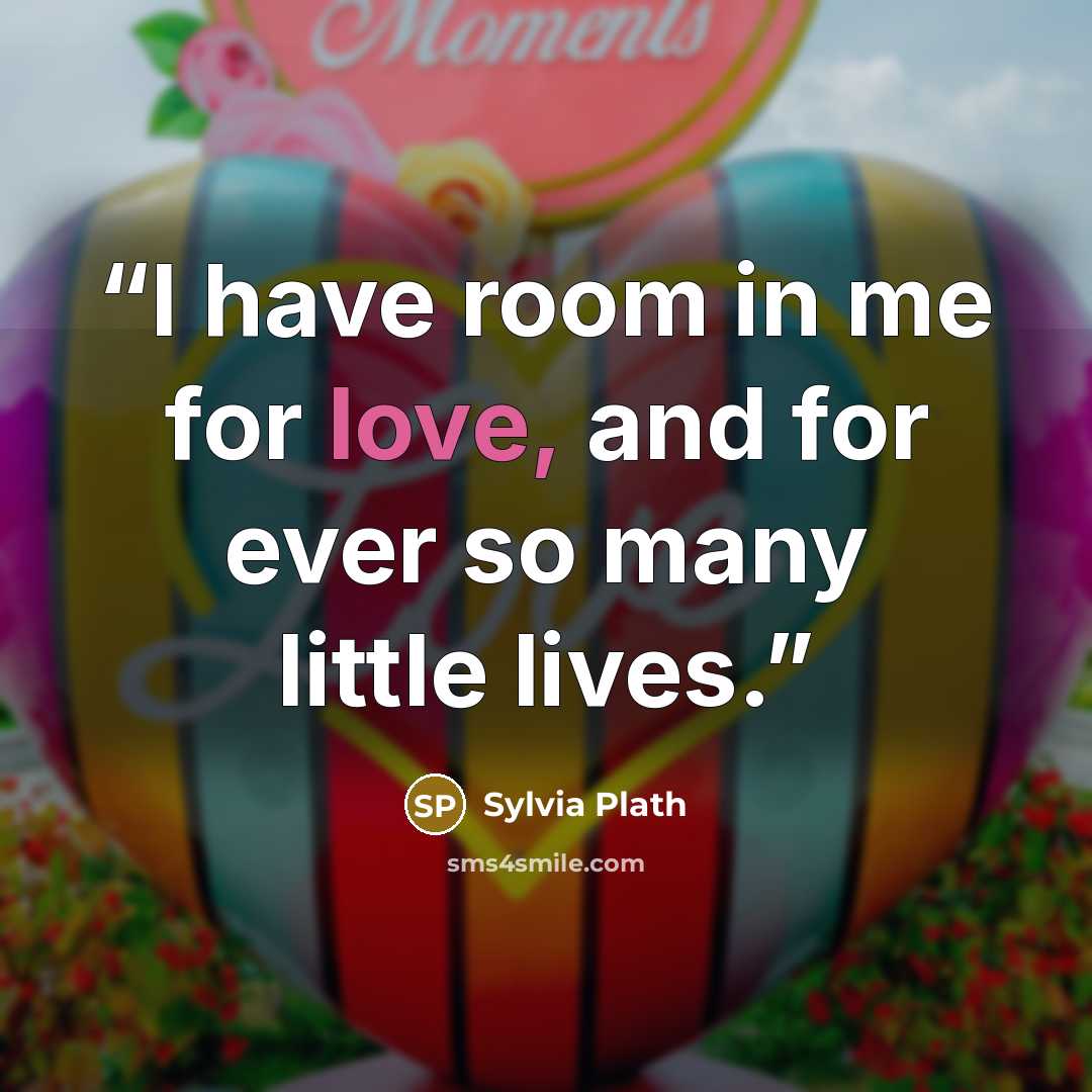 “I have room in me for love, and for ever so many little lives.” quote by Sylvia Plath