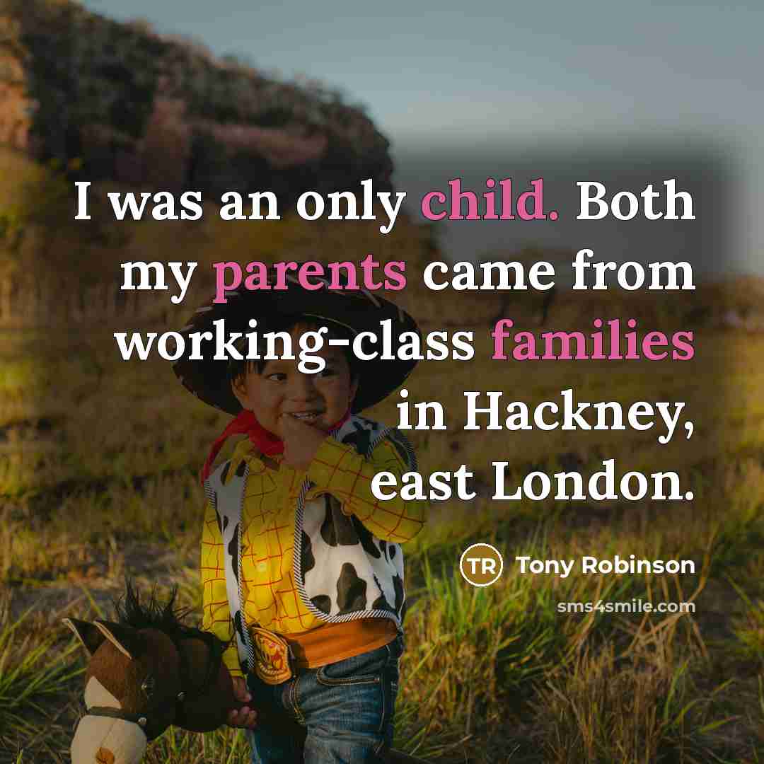 “I was an only child. Both my parents came from working-class families in Hackney, east London.” quote by Tony Robinson
