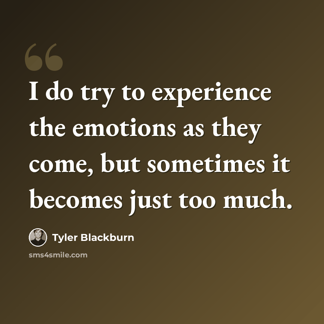 “I do try to experience the emotions as they come, but sometimes it becomes just too much.” quote by Tyler Blackburn