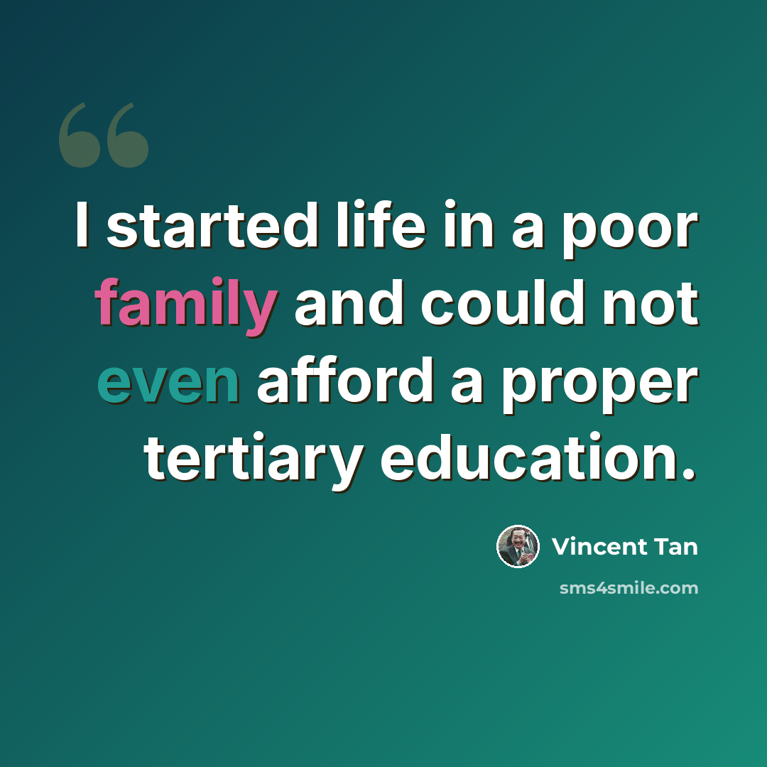 “I started life in a poor family and could not even afford a proper tertiary education.” quote by Vincent Tan