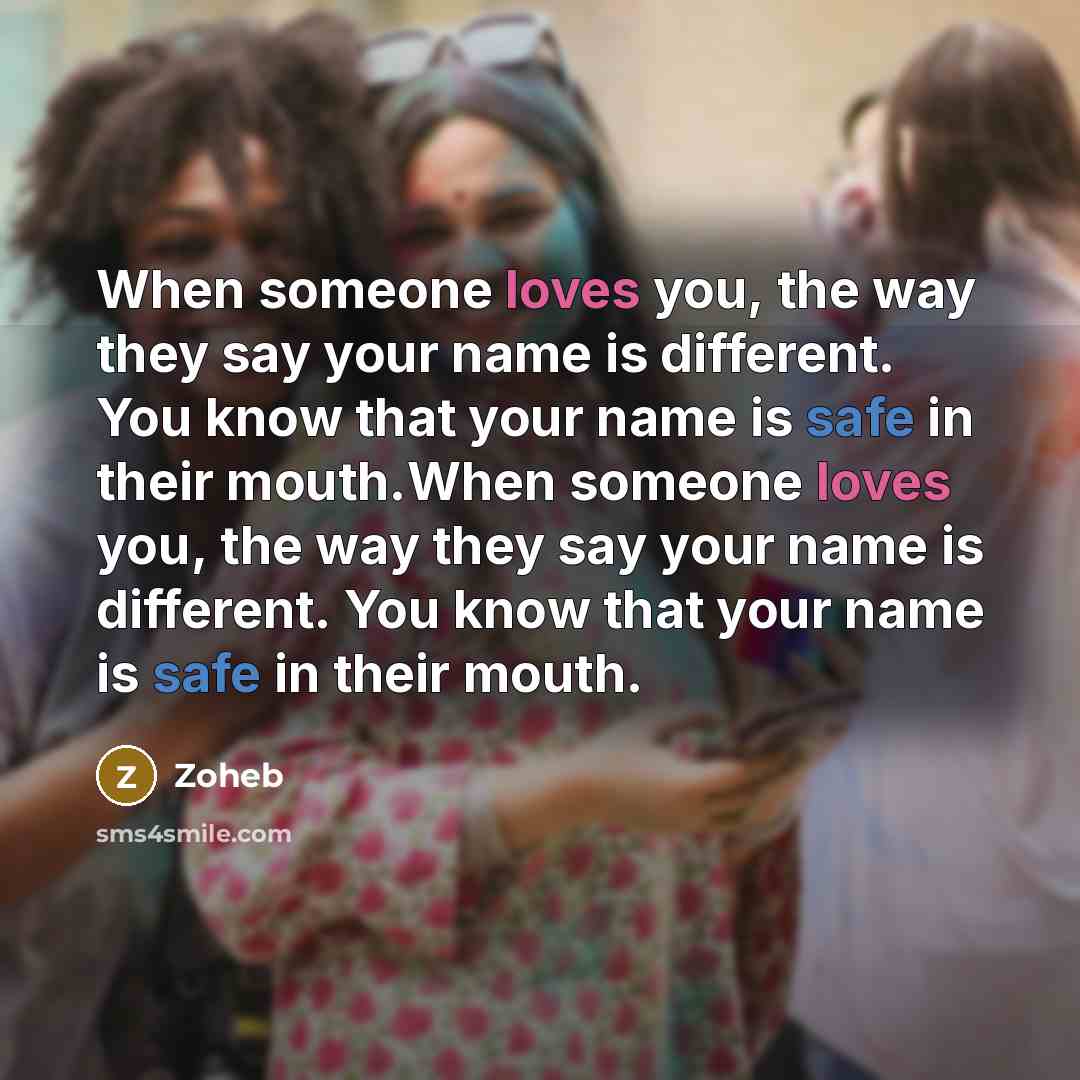 “When someone loves you, the way they say your name is different. You know that your name is safe in their mouth.When someone loves you, the way they say your name is different. You know that your name is safe in their mouth.” quote by Zoheb