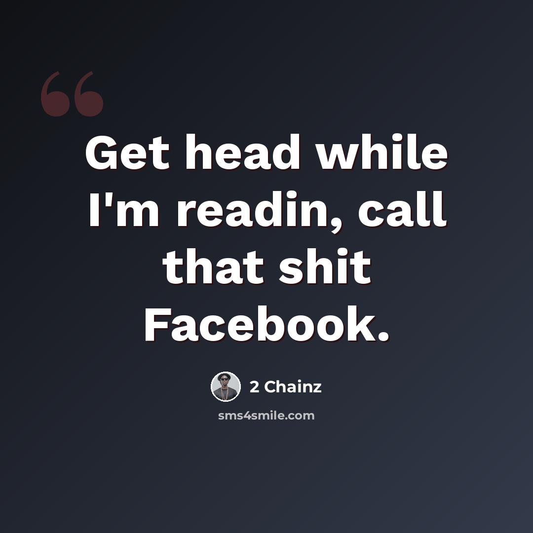 “Get head while I'm readin, call that shit Facebook.” quote by 2 Chainz
