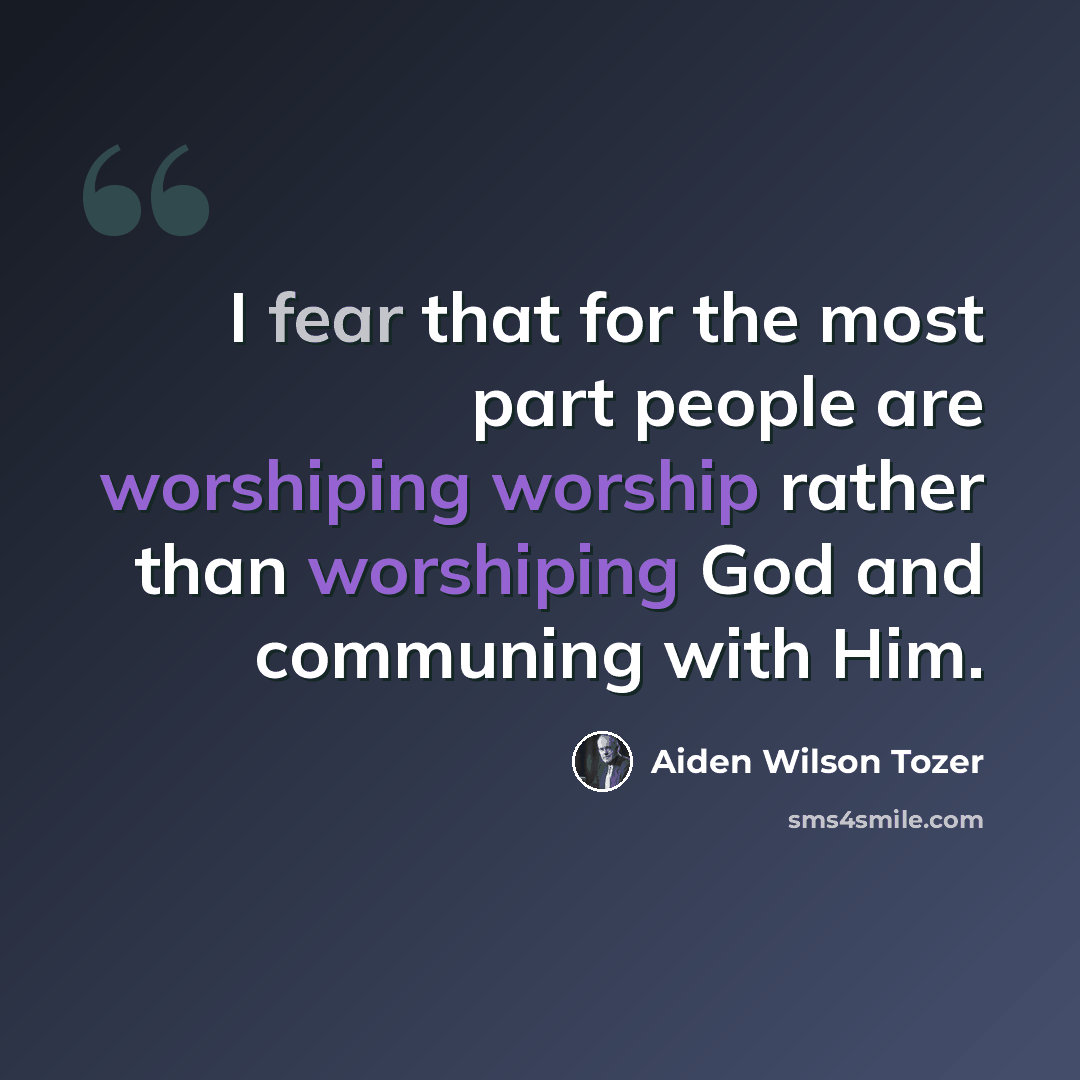“I fear that for the most part people are worshiping worship rather than worshiping God and communing with Him.” quote by Aiden Wilson Tozer