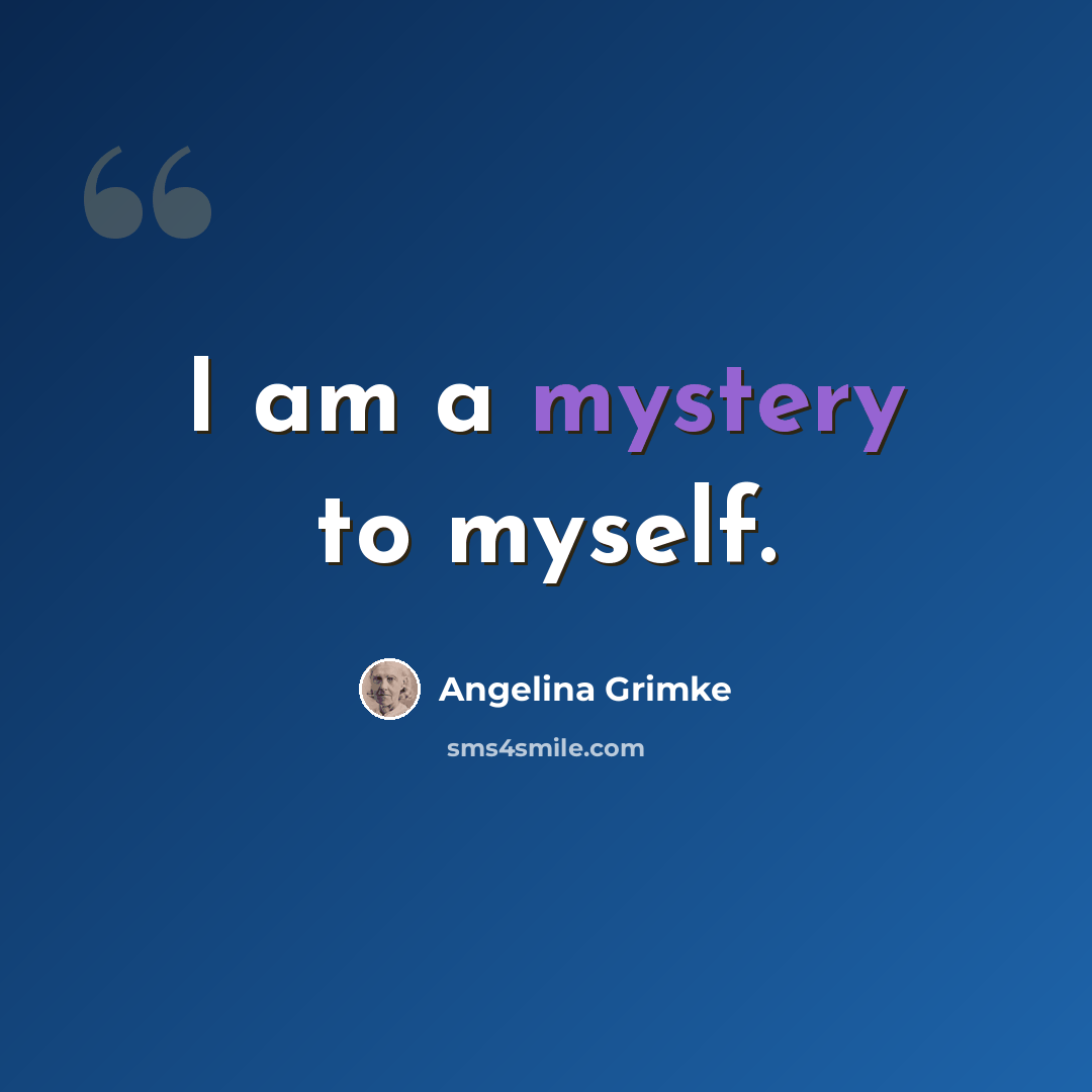 “I am a mystery to myself.” quote by Angelina Grimke
