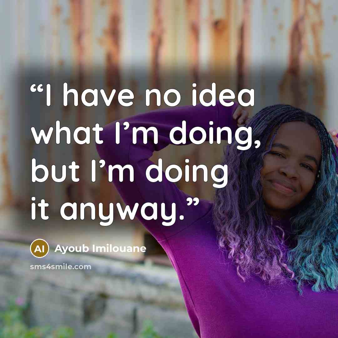 “I have no idea what I’m doing, but I’m doing it anyway.” quote by Ayoub Imilouane