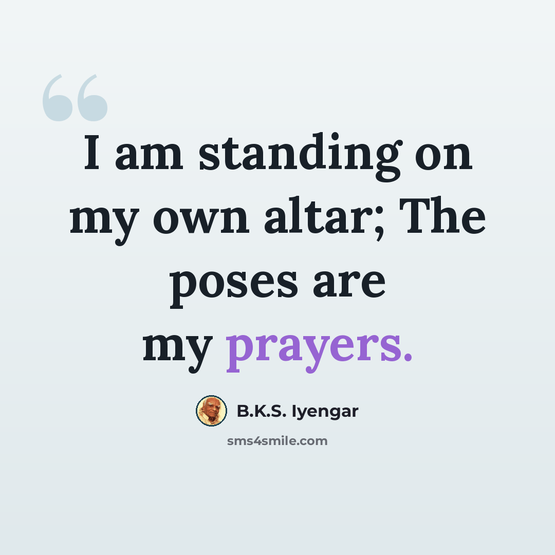 “I am standing on my own altar; The poses are my prayers.” quote by B.K.S. Iyengar