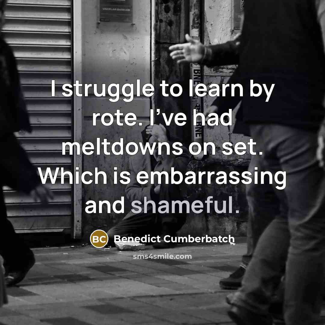 “I struggle to learn by rote. I've had meltdowns on set. Which is embarrassing and shameful.” quote by Benedict Cumberbatch