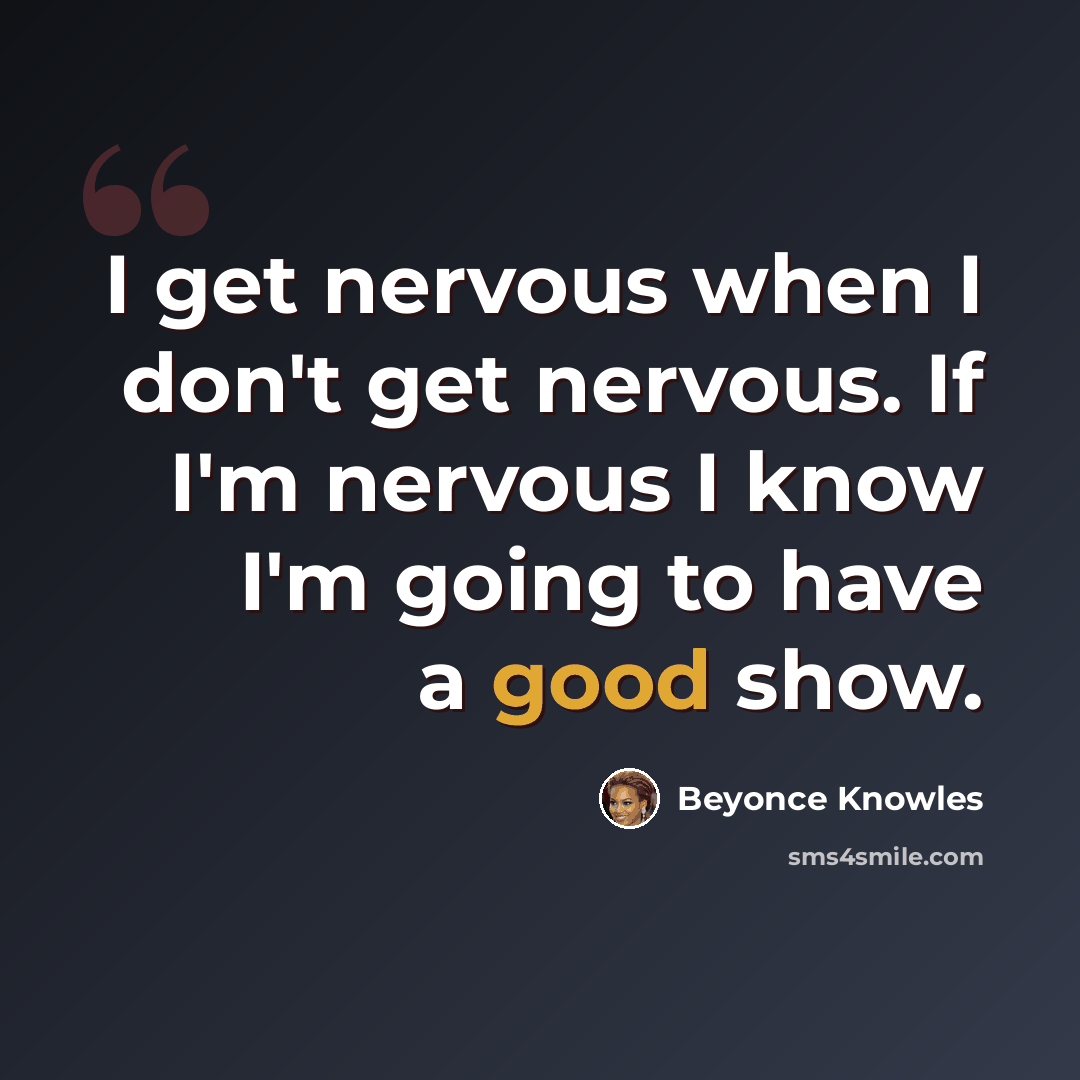 “I get nervous when I don't get nervous. If I'm nervous I know I'm going to have a good show.” quote by Beyonce Knowles