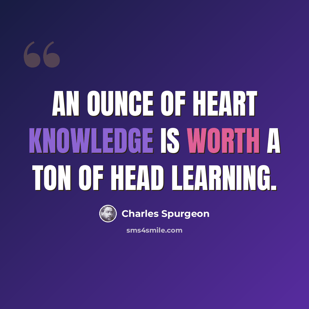 “An ounce of heart knowledge is worth a ton of head learning.” quote by Charles Spurgeon
