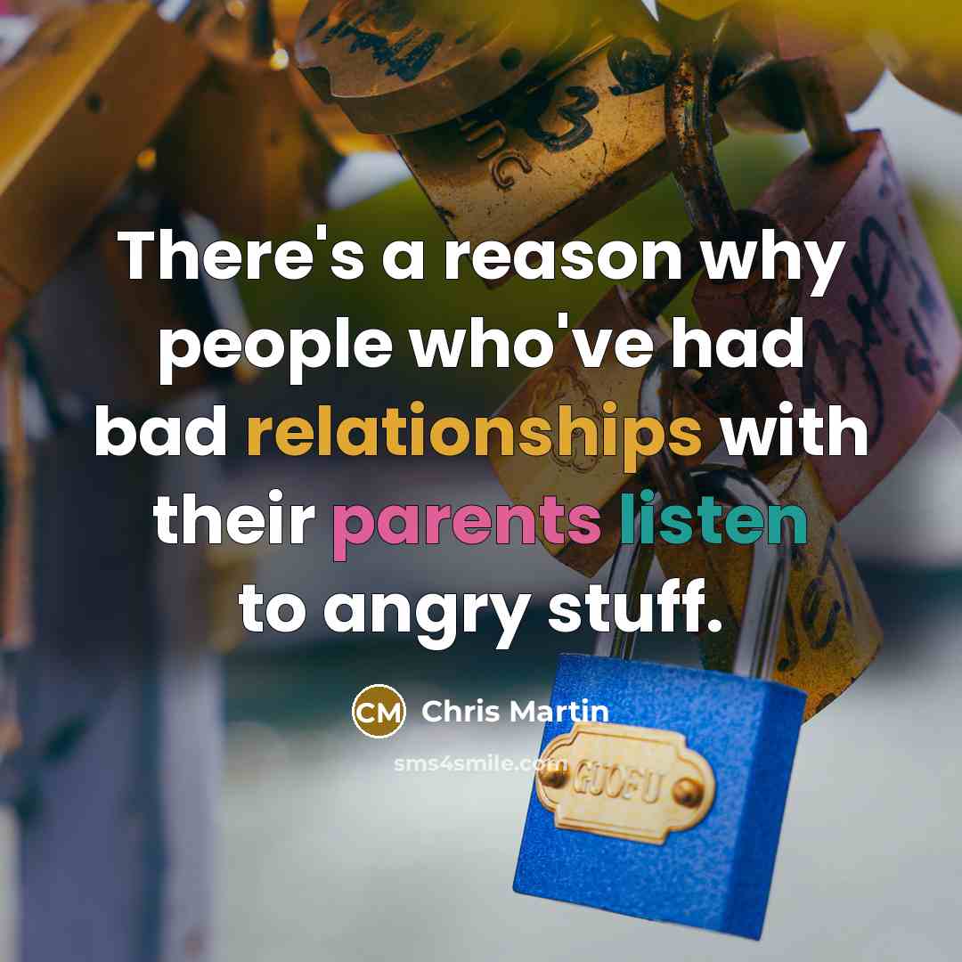 “There's a reason why people who've had bad relationships with their parents listen to angry stuff.” quote by Chris Martin