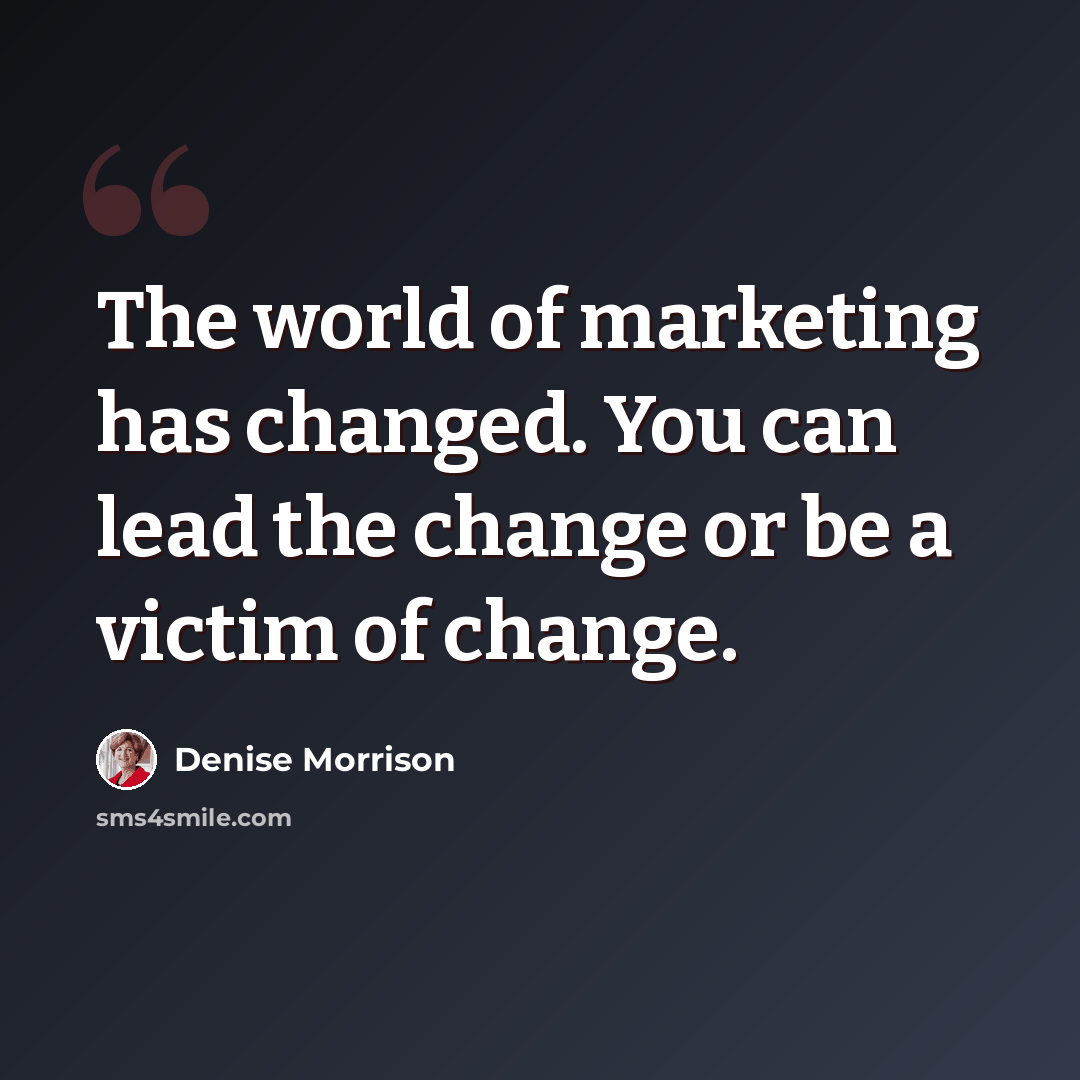 “The world of marketing has changed. You can lead the change or be a victim of change.” quote by Denise Morrison