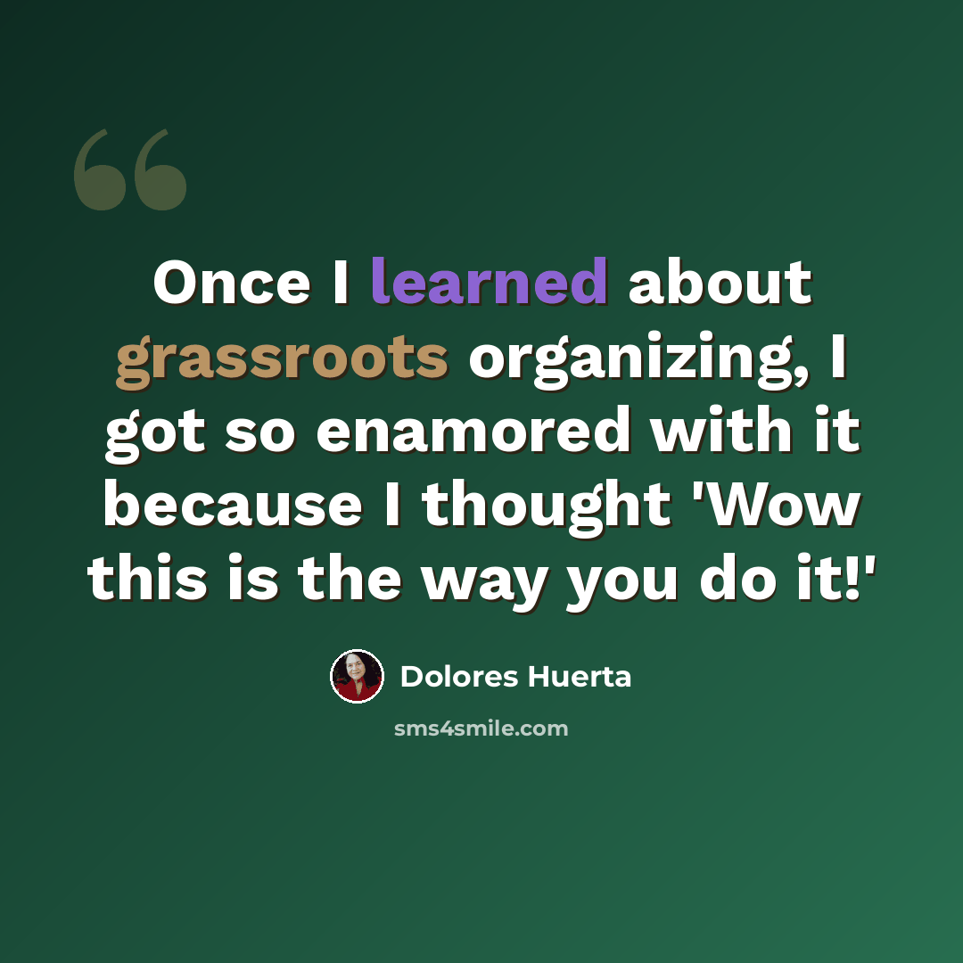 “Once I learned about grassroots organizing, I got so enamored with it because I thought 'Wow this is the way you do it!'” quote by Dolores Huerta