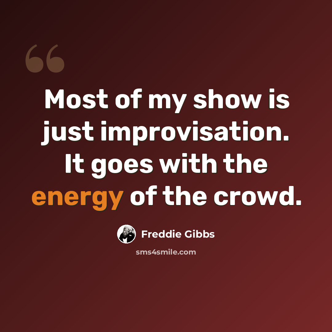 “Most of my show is just improvisation. It goes with the energy of the crowd.” quote by Freddie Gibbs