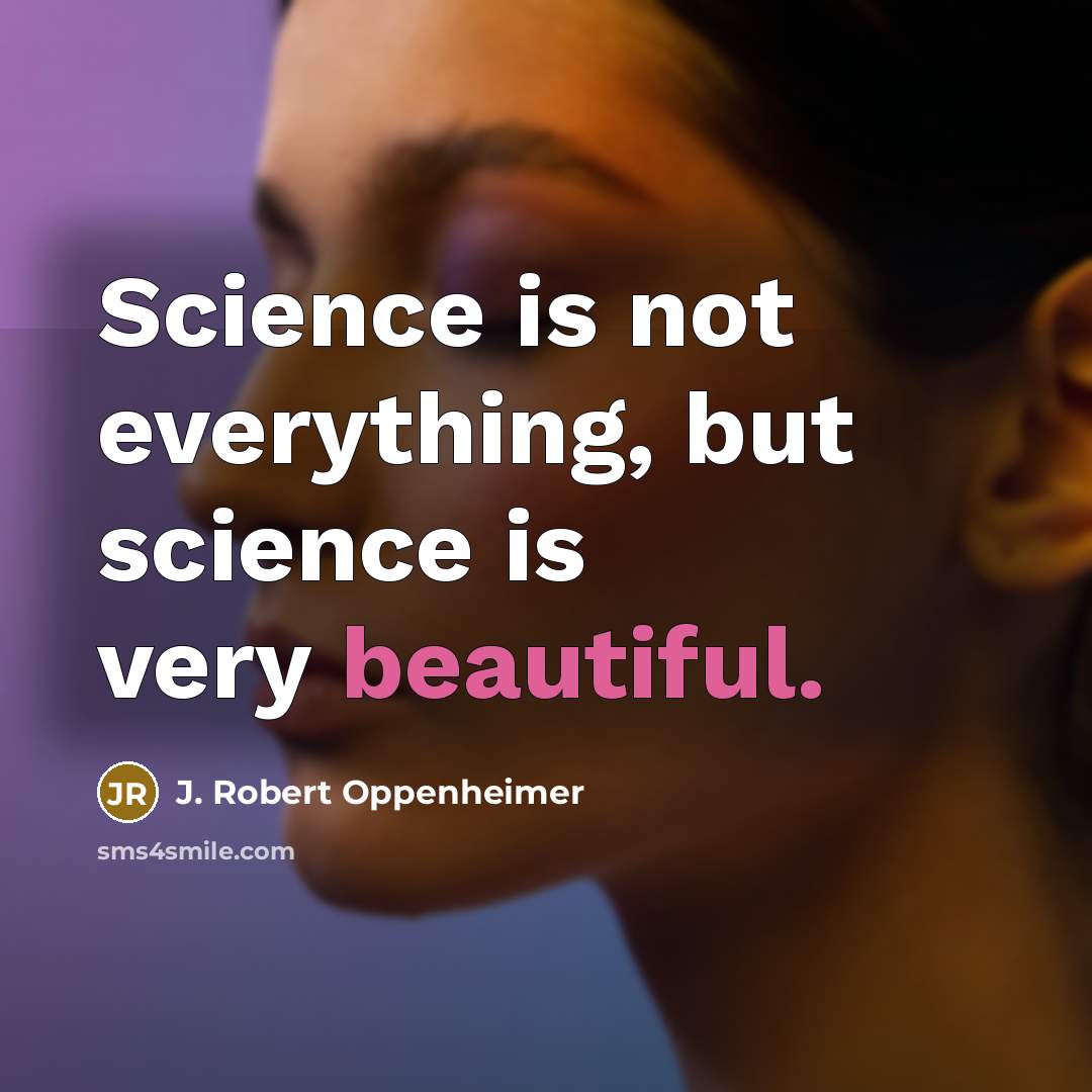 “Science is not everything, but science is very beautiful.” quote by J. Robert Oppenheimer