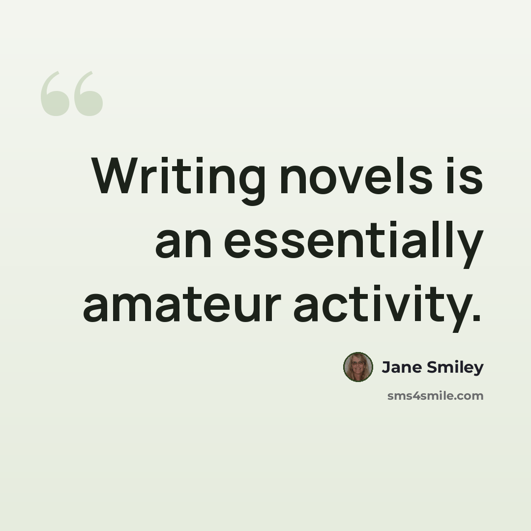 “Writing novels is an essentially amateur activity.” quote by Jane Smiley