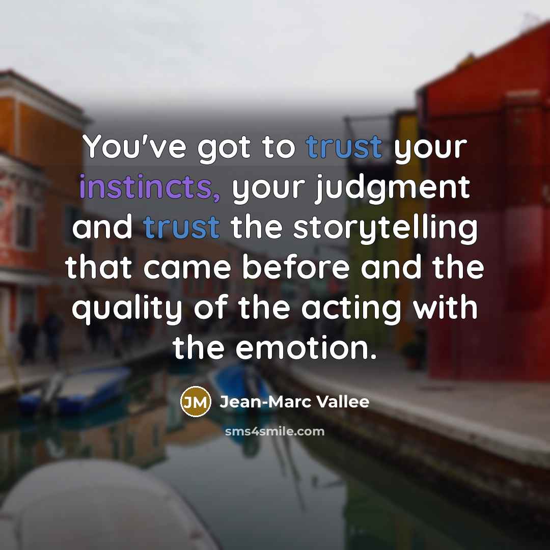 “You've got to trust your instincts, your judgment and trust the storytelling that came before and the quality of the acting with the emotion.” quote by Jean-Marc Vallee