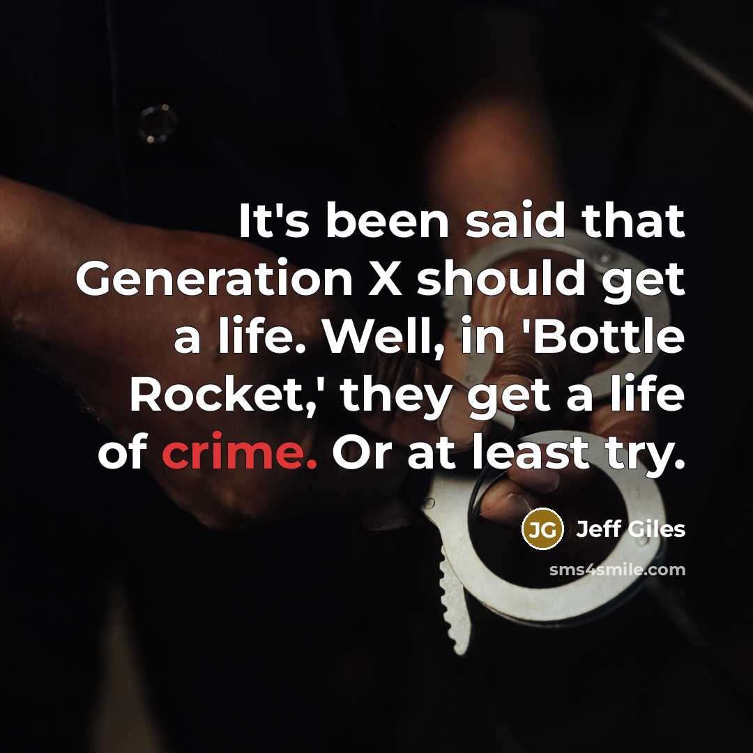 “It's been said that Generation X should get a life. Well, in 'Bottle Rocket,' they get a life of crime. Or at least try.” quote by Jeff Giles