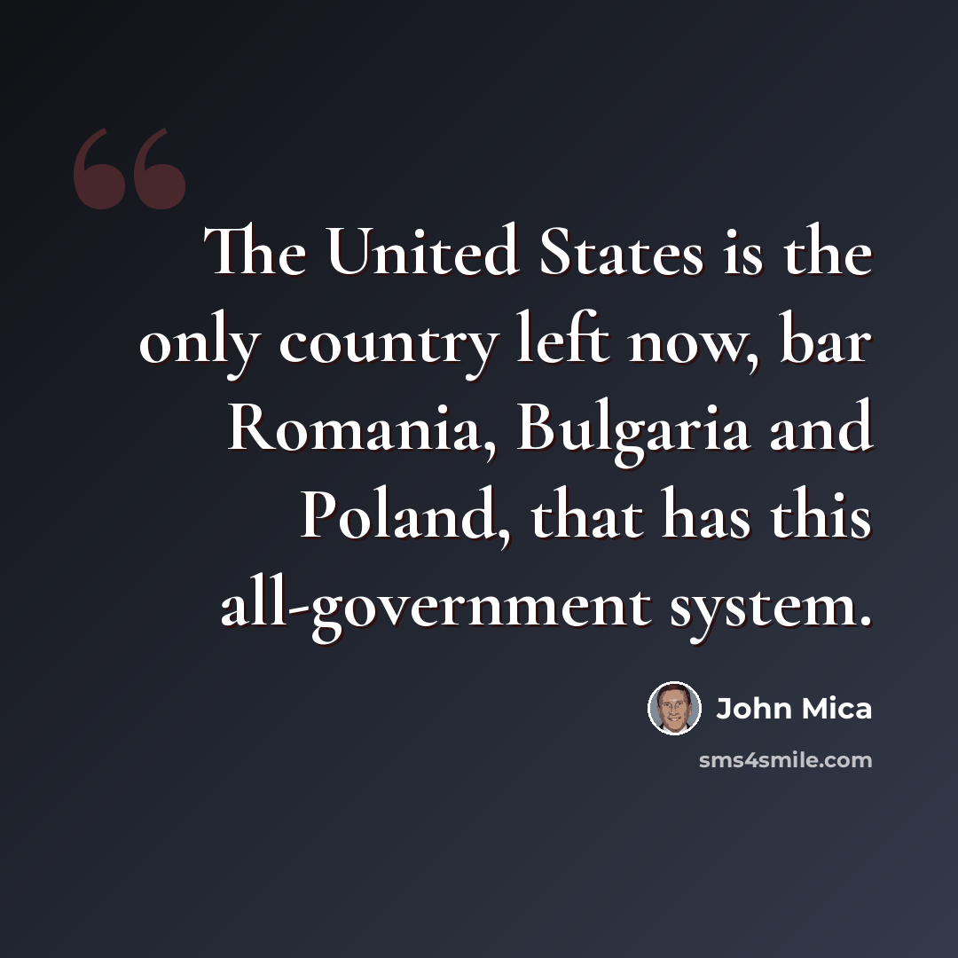 “The United States is the only country left now, bar Romania, Bulgaria and Poland, that has this all-government system.” quote by John Mica