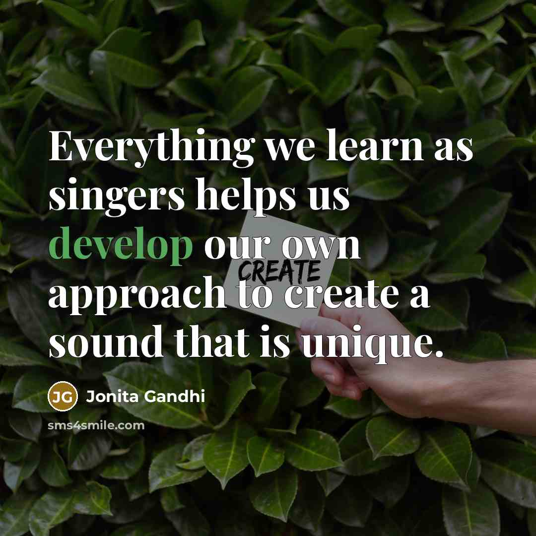 “Everything we learn as singers helps us develop our own approach to create a sound that is unique.” quote by Jonita Gandhi