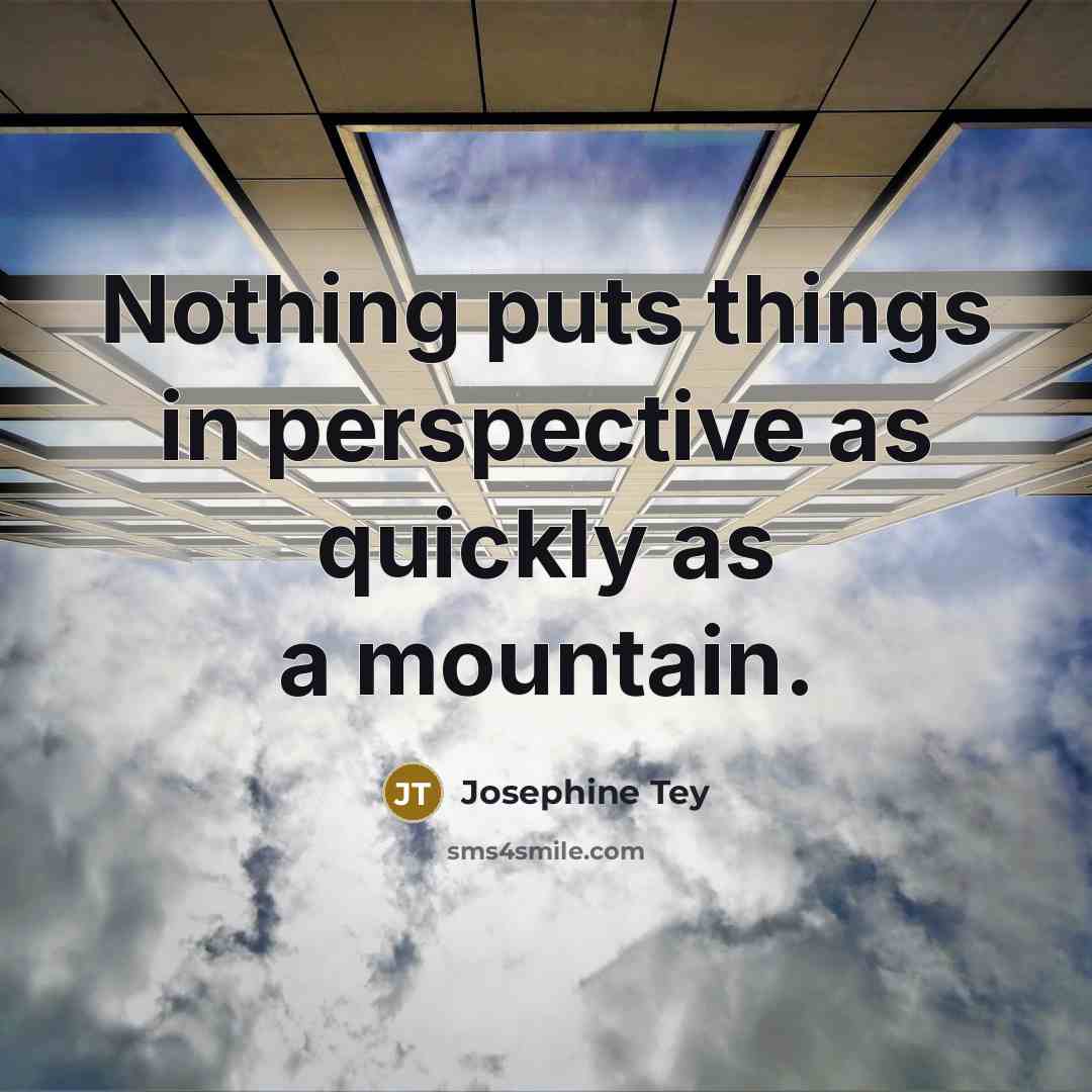 “Nothing puts things in perspective as quickly as a mountain.” quote by Josephine Tey