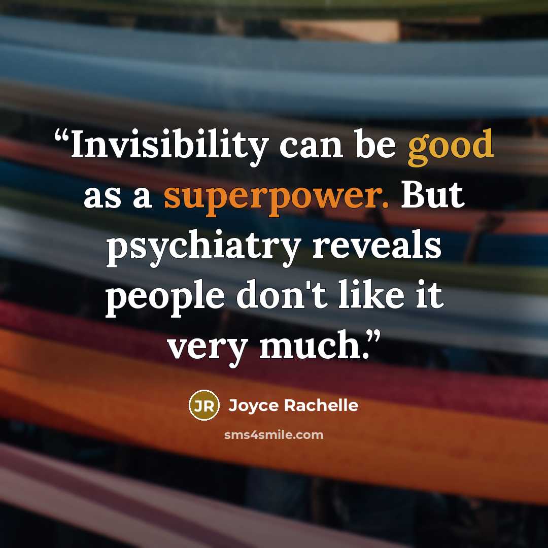 “Invisibility can be good as a superpower. But psychiatry reveals people don't like it very much.” quote by Joyce Rachelle