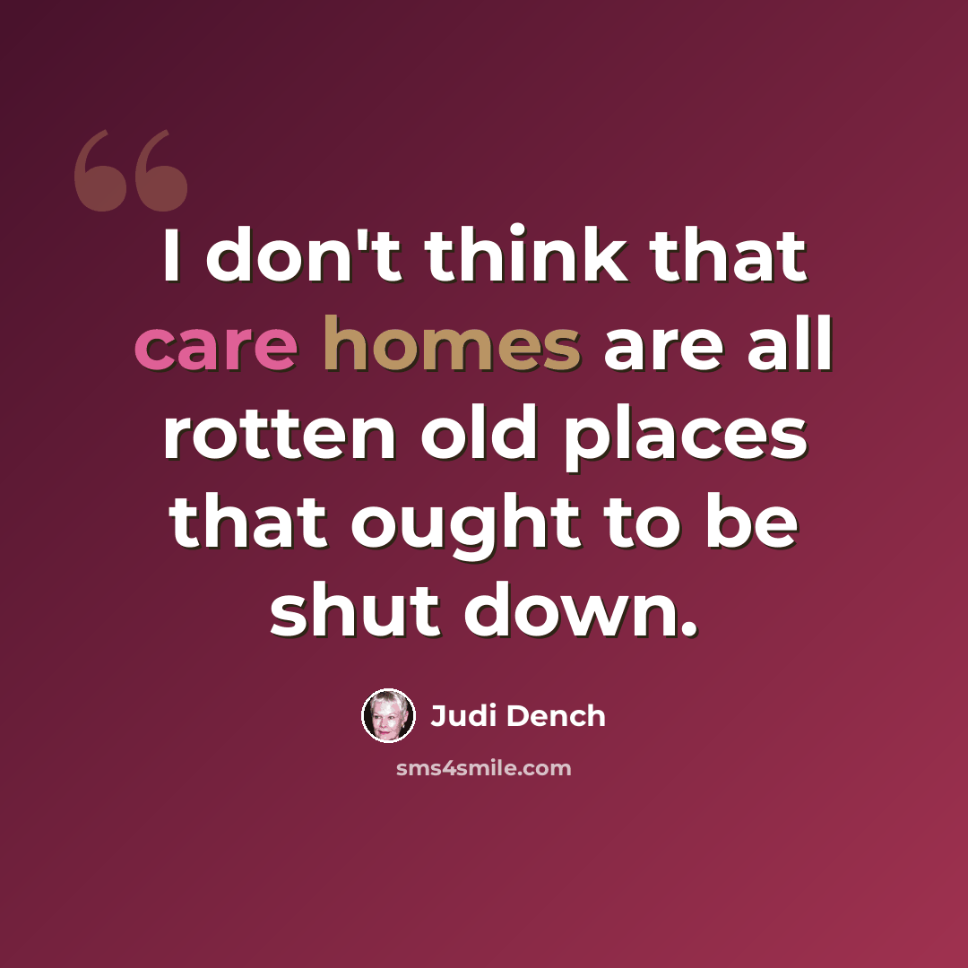 “I don't think that care homes are all rotten old places that ought to be shut down.” quote by Judi Dench