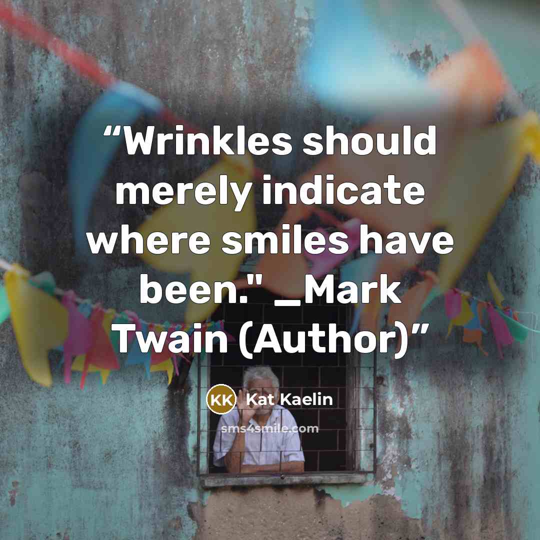 “Wrinkles should merely indicate where smiles have been." _Mark Twain (Author)” quote by Kat Kaelin