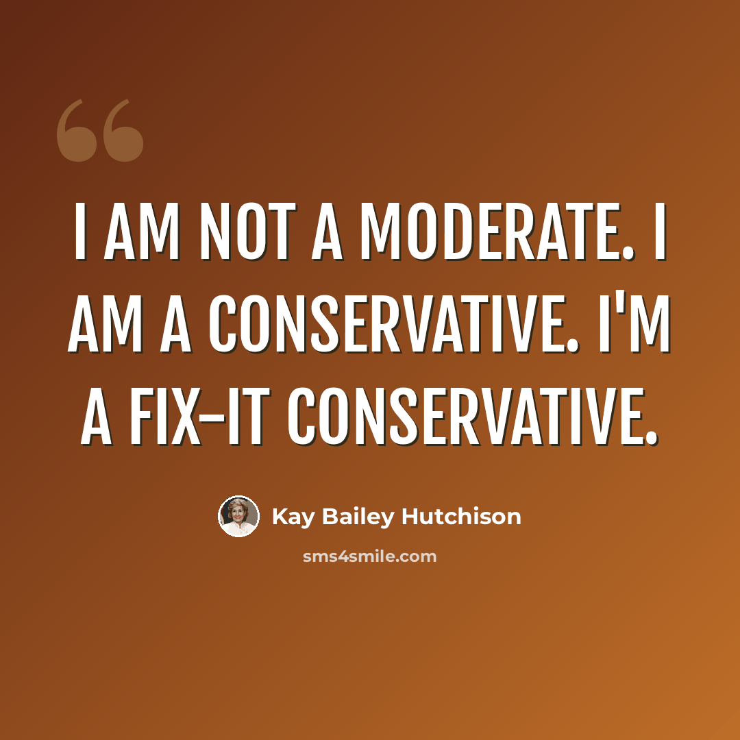 “I am not a moderate. I am a conservative. I'm a fix-it conservative.” quote by Kay Bailey Hutchison