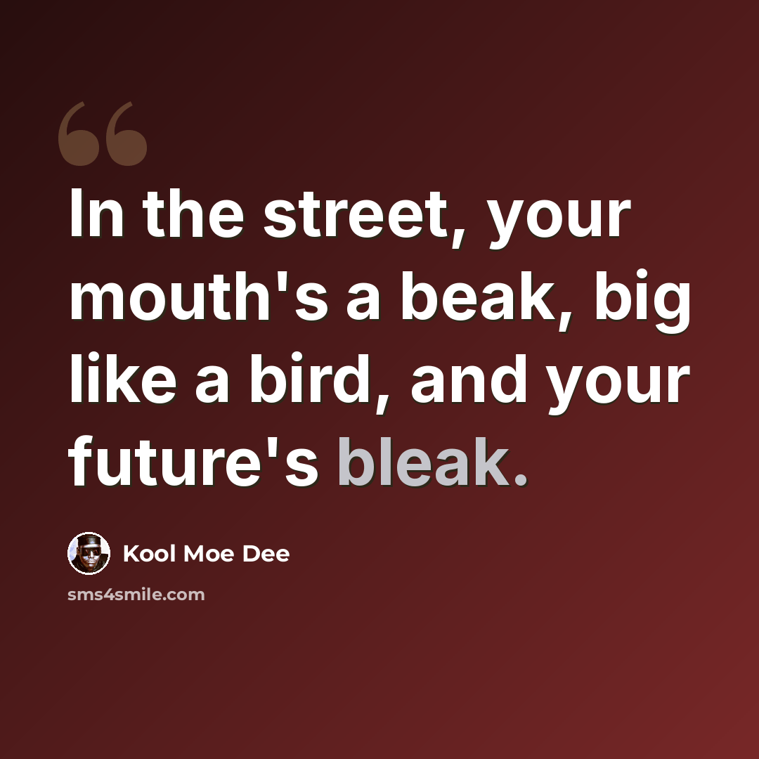 “In the street, your mouth's a beak, big like a bird, and your future's bleak.” quote by Kool Moe Dee