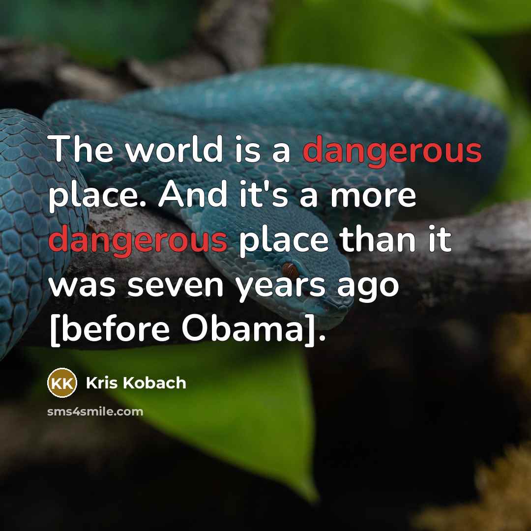 “The world is a dangerous place. And it's a more dangerous place than it was seven years ago [before Obama].” quote by Kris Kobach