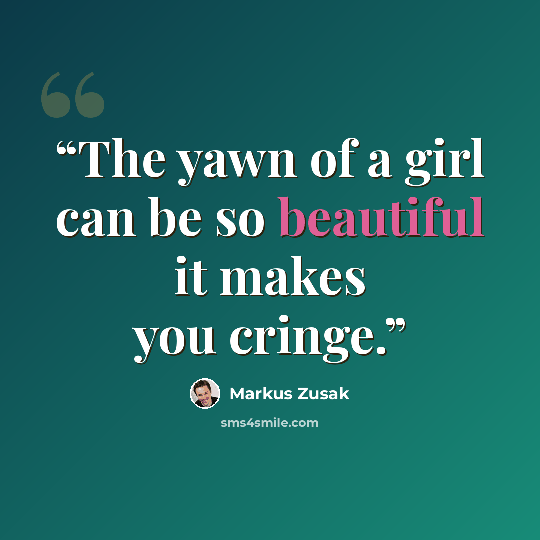 “The yawn of a girl can be so beautiful it makes you cringe.” quote by Markus Zusak