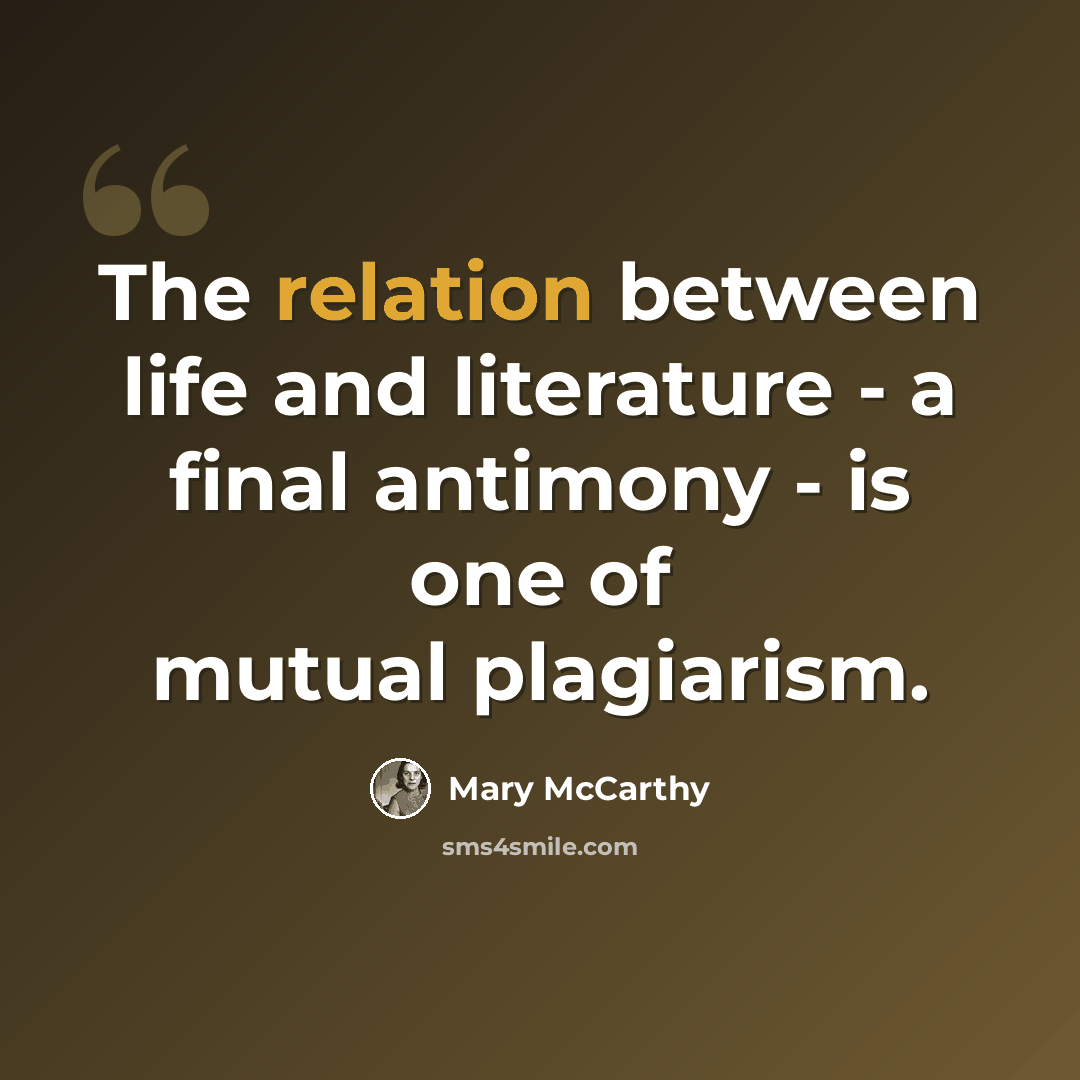 “The relation between life and literature - a final antimony - is one of mutual plagiarism.” quote by Mary McCarthy