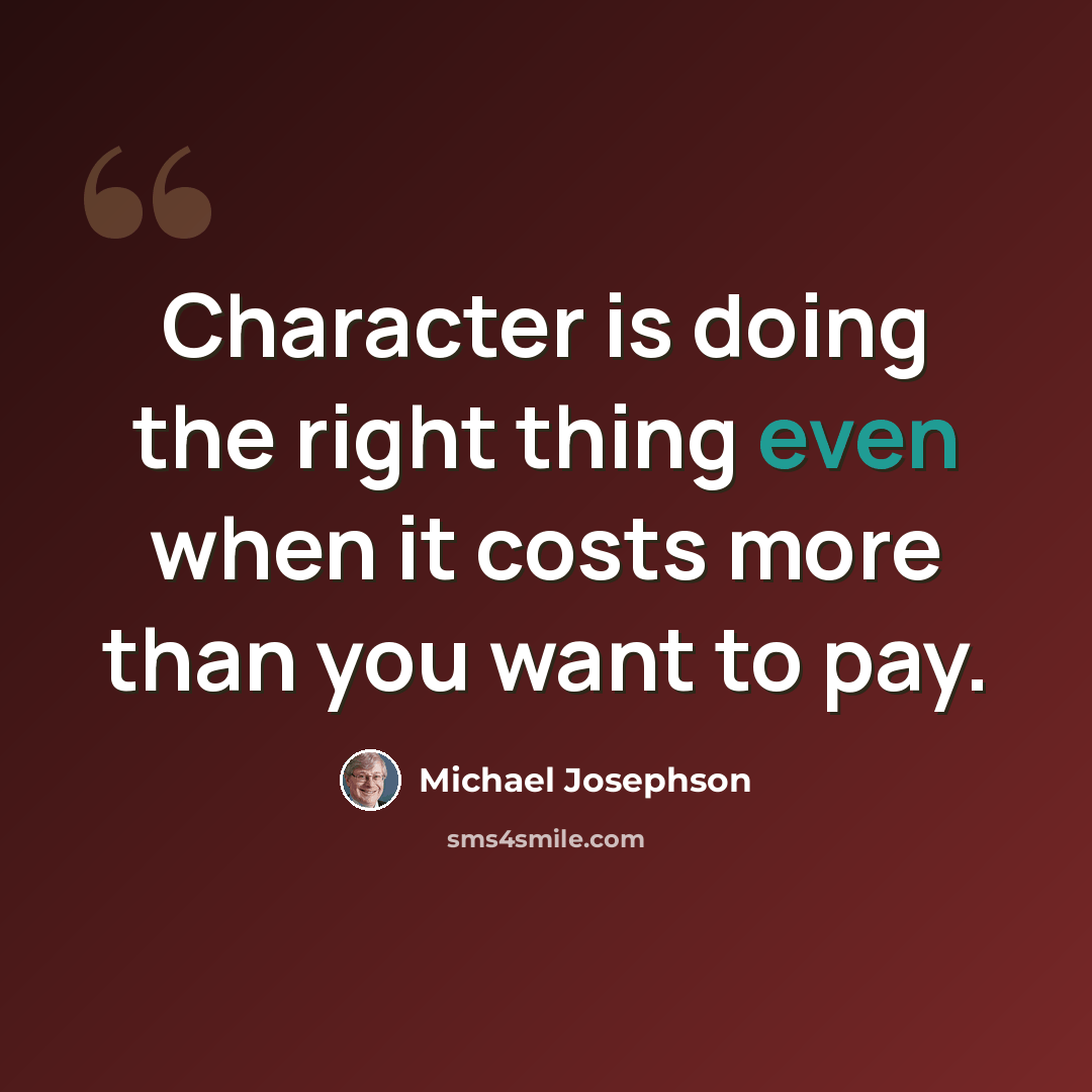 “Character is doing the right thing even when it costs more than you want to pay.” quote by Michael Josephson