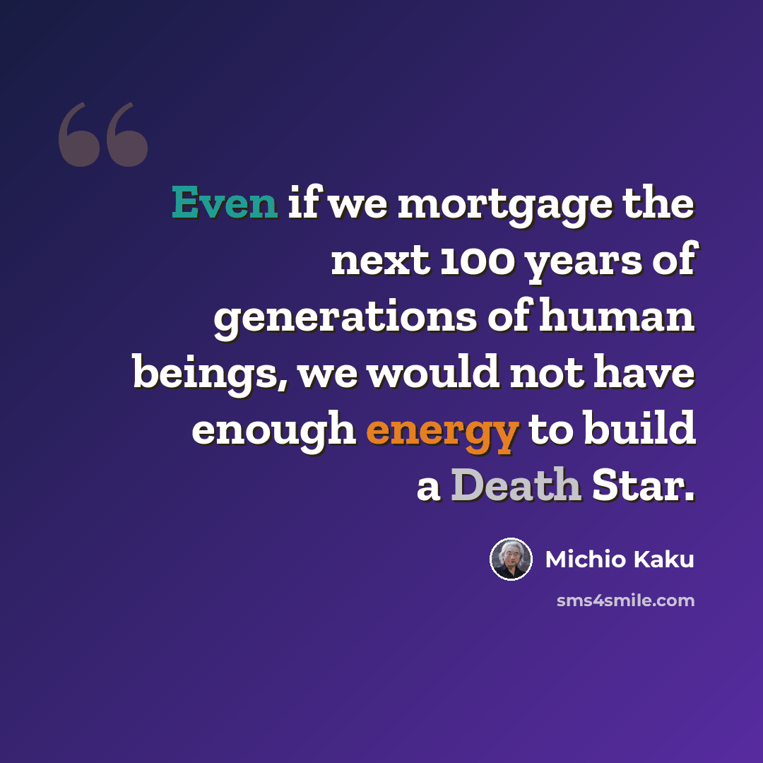 “Even if we mortgage the next 100 years of generations of human beings, we would not have enough energy to build a Death Star.” quote by Michio Kaku