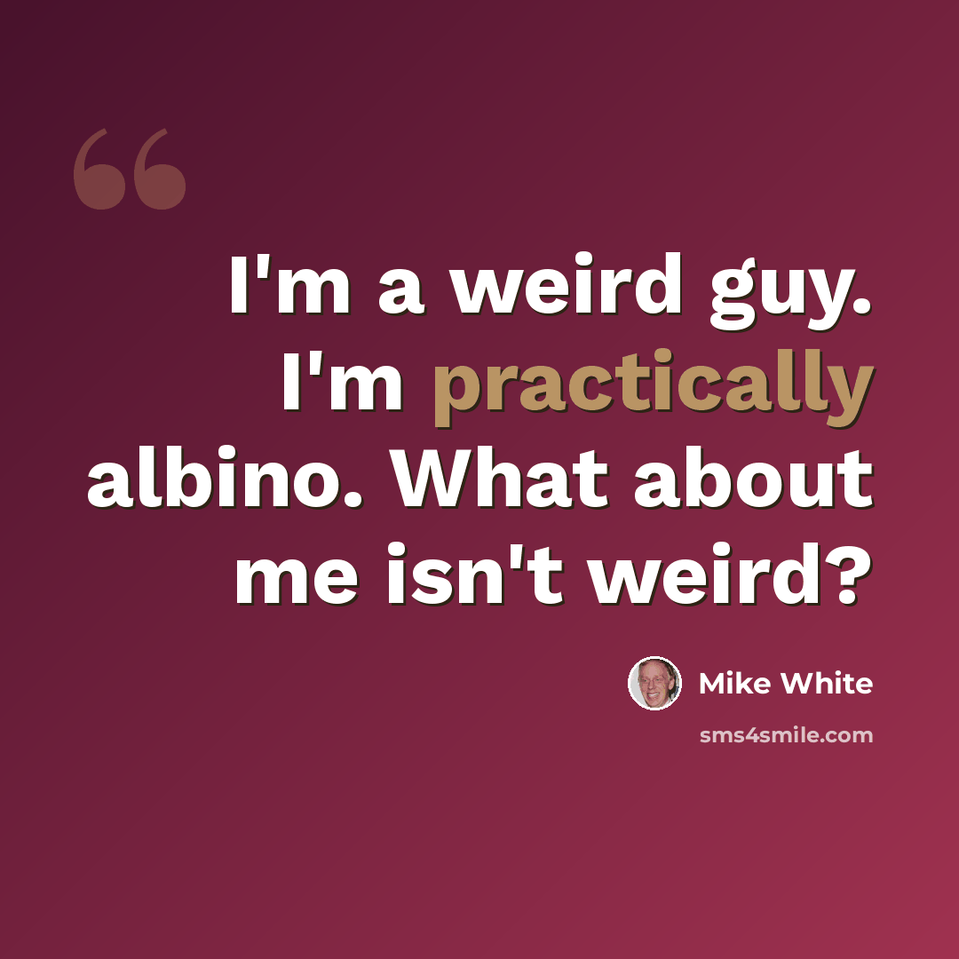 “I'm a weird guy. I'm practically albino. What about me isn't weird?” quote by Mike White