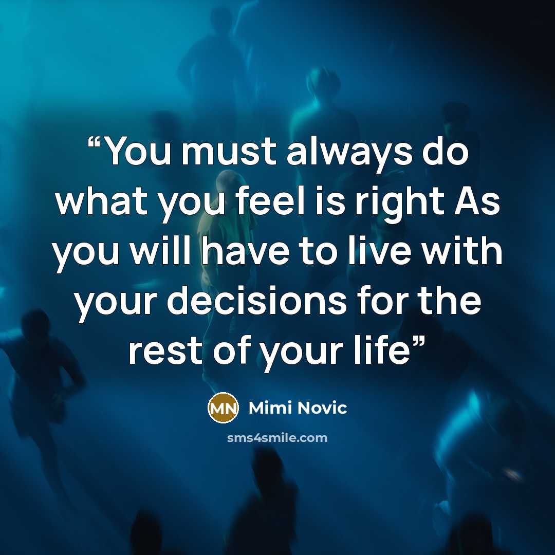 “You must always do what you feel is right As you will have to live with your decisions for the rest of your life” quote by Mimi Novic