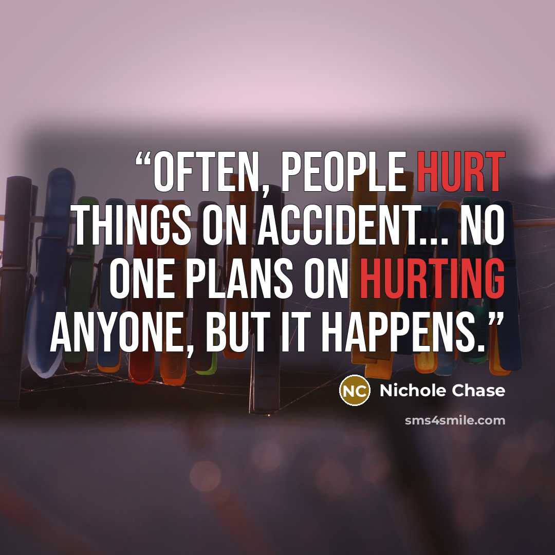 “Often, people hurt things on accident... No one plans on hurting anyone, but it happens.” quote by Nichole Chase