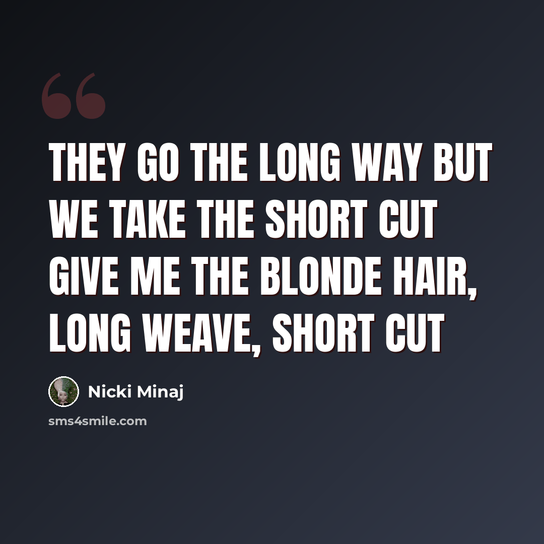 “They go the long way but we take the short cut Give me the blonde hair, long weave, short cut” quote by Nicki Minaj