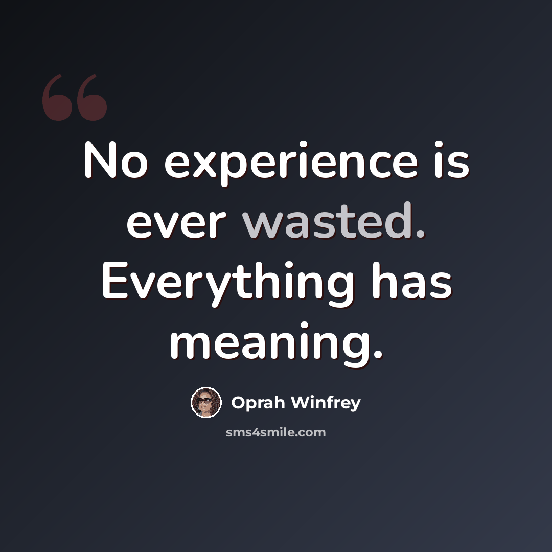 “No experience is ever wasted. Everything has meaning.” quote by Oprah Winfrey
