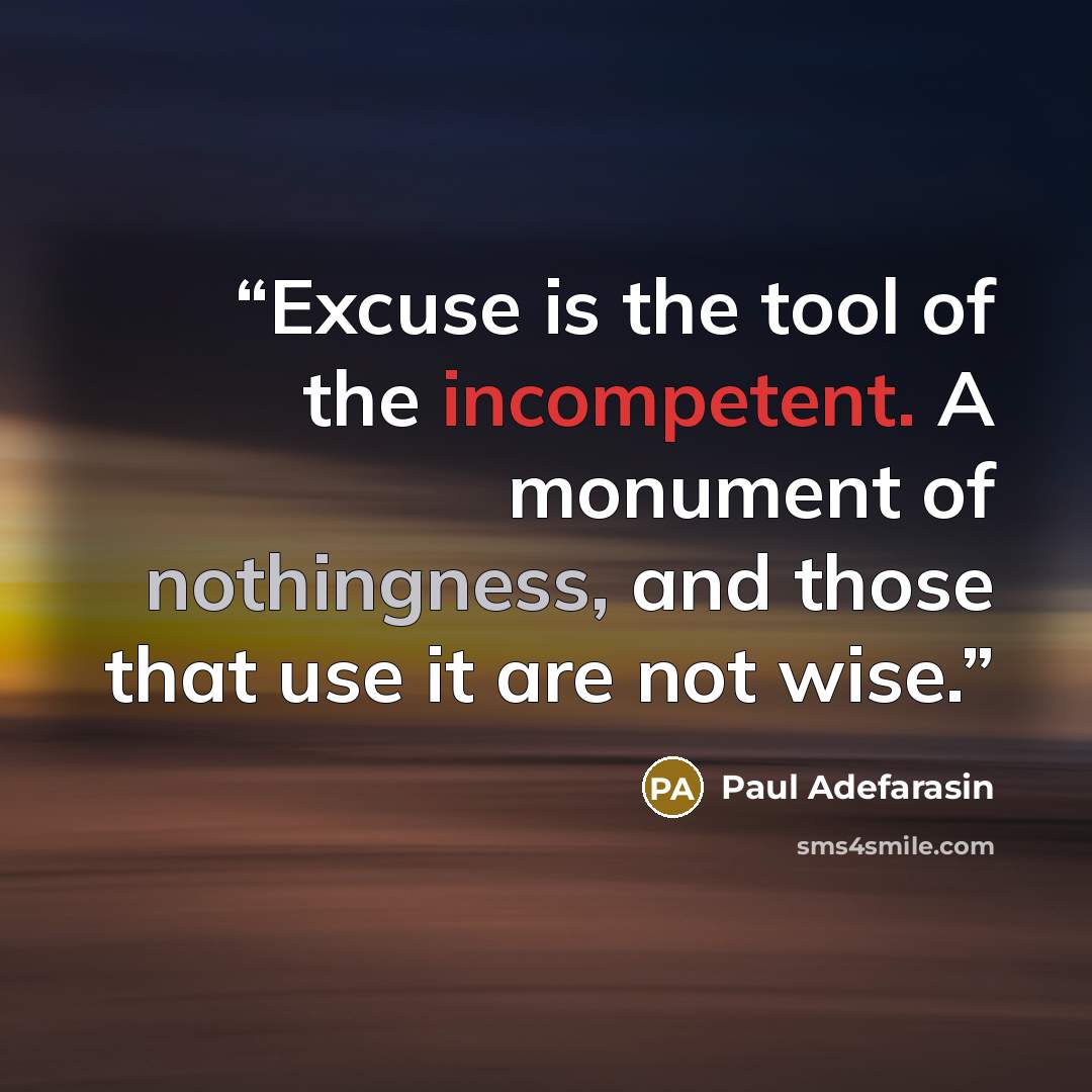 “Excuse is the tool of the incompetent. A monument of nothingness, and those that use it are not wise.” quote by Paul Adefarasin