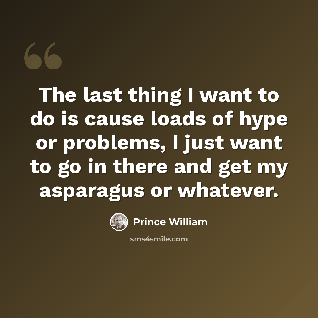 “The last thing I want to do is cause loads of hype or problems, I just want to go in there and get my asparagus or whatever.” quote by Prince William