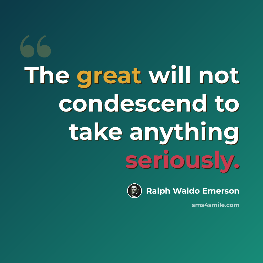 “The great will not condescend to take anything seriously.” quote by Ralph Waldo Emerson