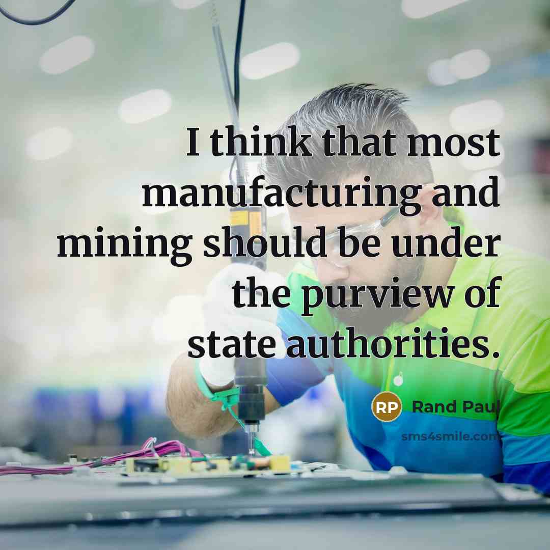 “I think that most manufacturing and mining should be under the purview of state authorities.” quote by Rand Paul