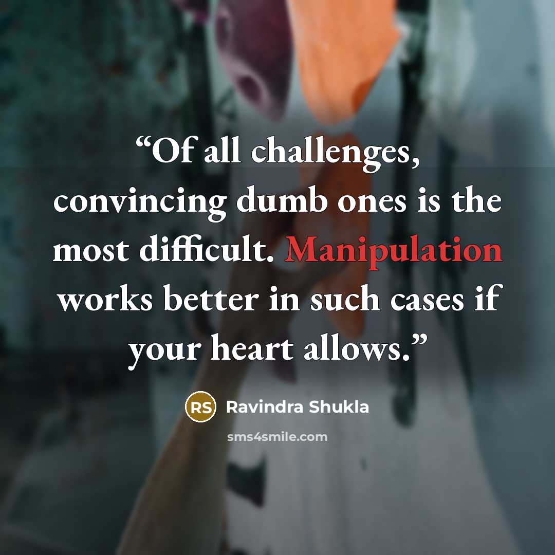 “Of all challenges, convincing dumb ones is the most difficult. Manipulation works better in such cases if your heart allows.” quote by Ravindra Shukla