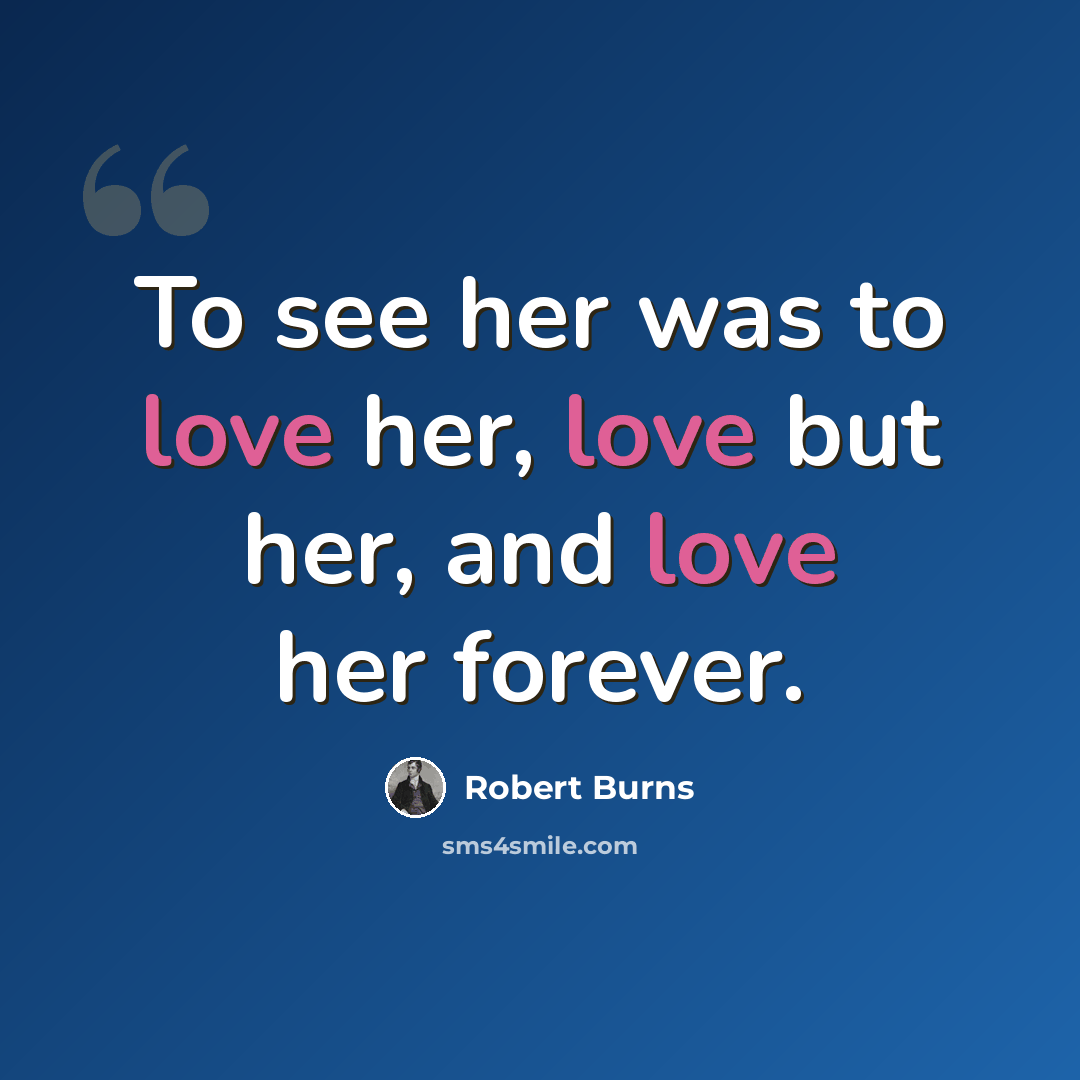 “To see her was to love her, love but her, and love her forever.” quote by Robert Burns