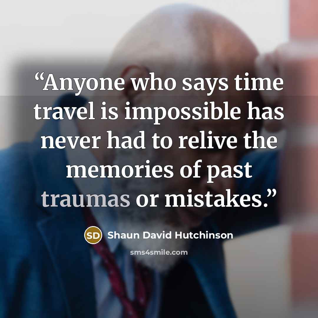 “Anyone who says time travel is impossible has never had to relive the memories of past traumas or mistakes.” quote by Shaun David Hutchinson