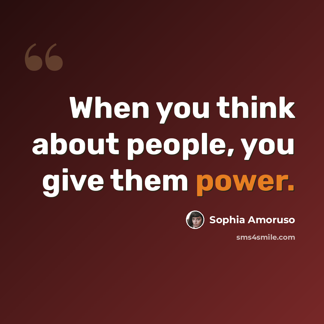 “When you think about people, you give them power.” quote by Sophia Amoruso