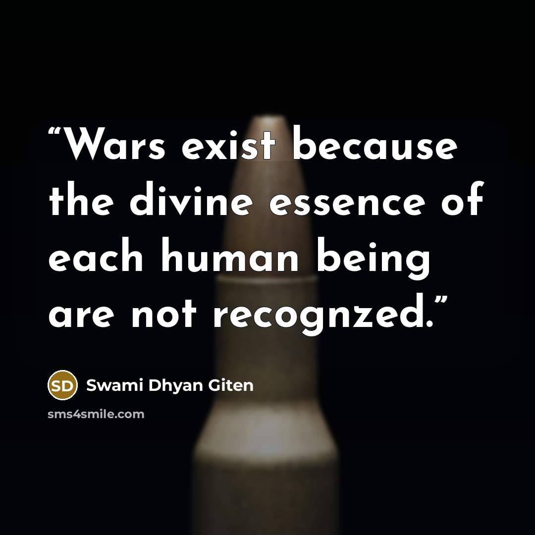 “Wars exist because the divine essence of each human being are not recognzed.” quote by Swami Dhyan Giten