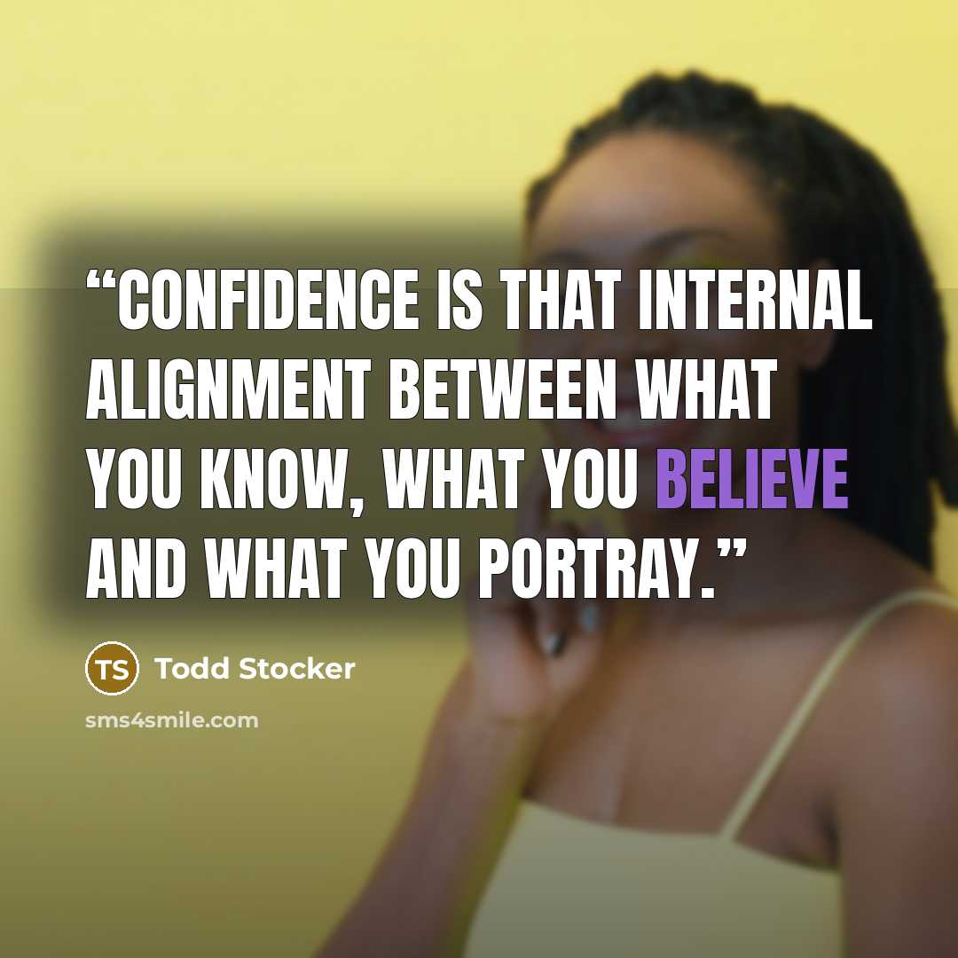 “Confidence is that internal alignment between what you know, what you believe and what you portray.” quote by Todd Stocker